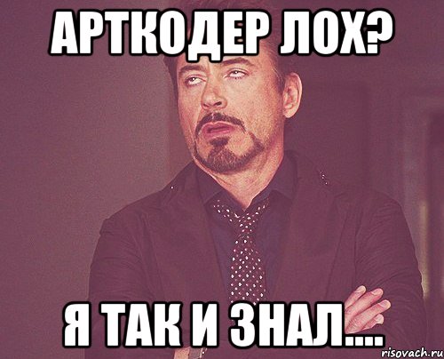 Арткодер лох? Я так и знал...., Мем твое выражение лица