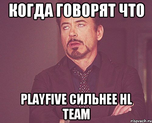 Когда говорят что PlayFive Сильнее HL TEAM, Мем твое выражение лица