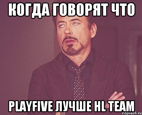 Когда говорят что PlayFive Лучше HL TEAM, Мем твое выражение лица