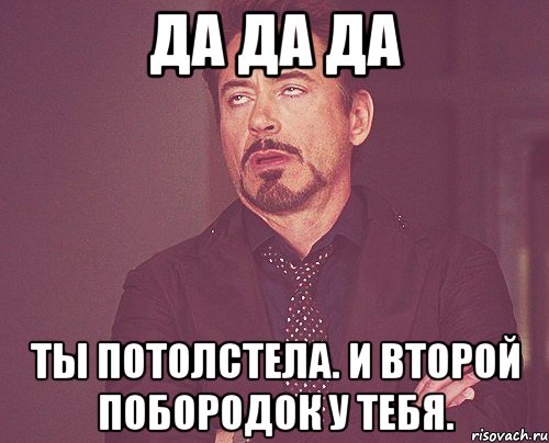 Да да да Ты потолстела. И второй побородок у тебя., Мем твое выражение лица