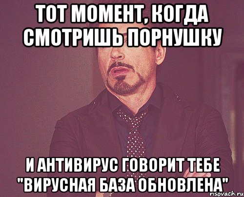 Тот момент, когда смотришь порнушку и антивирус говорит тебе "Вирусная база обновлена", Мем твое выражение лица