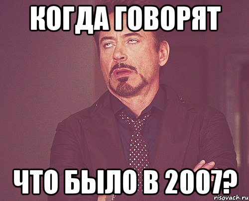 Когда говорят Что было в 2007?, Мем твое выражение лица