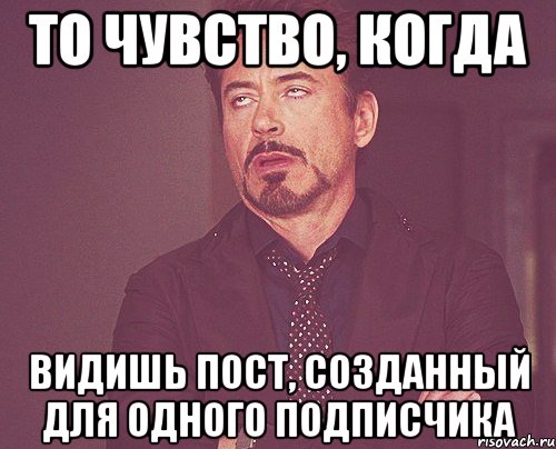 То чувство, когда видишь пост, созданный для одного подписчика, Мем твое выражение лица