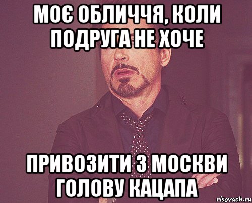 моє обличчя, коли подруга не хоче привозити з москви голову кацапа, Мем твое выражение лица