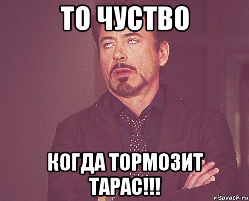 То чуство Когда тормозит ТАРАС!!!, Мем твое выражение лица