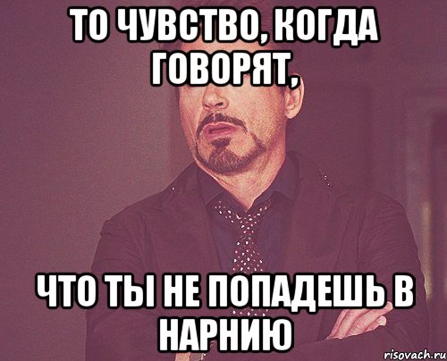 То чувство, когда говорят, что ты не попадешь в Нарнию, Мем твое выражение лица