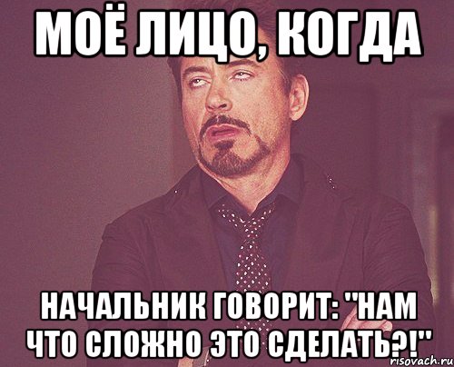 Моё лицо, когда Начальник говорит: "Нам что сложно это сделать?!", Мем твое выражение лица