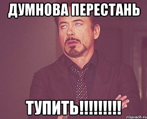 Думнова перестань ТУПИТЬ!!!!!!!!!, Мем твое выражение лица