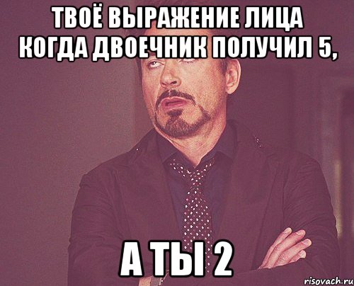 Твоё выражение лица когда двоечник получил 5, а ты 2, Мем твое выражение лица