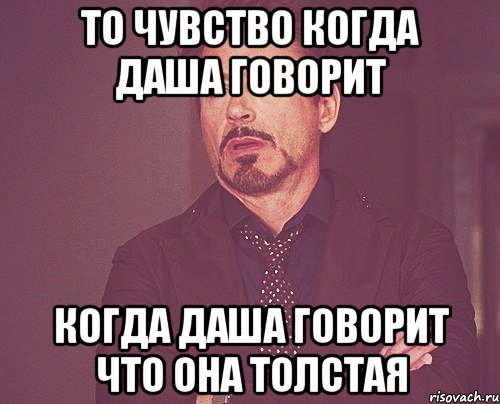 то чувство когда Даша говорит когда Даша говорит что она толстая, Мем твое выражение лица