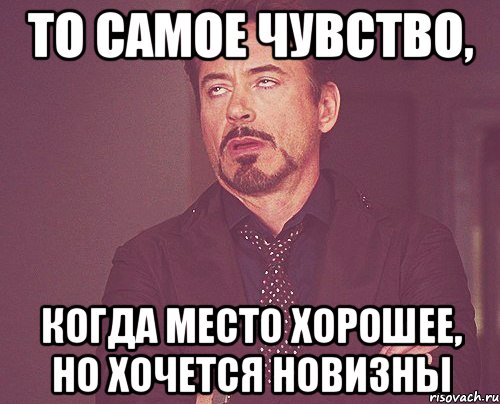 то самое чувство, когда место хорошее, но хочется новизны, Мем твое выражение лица