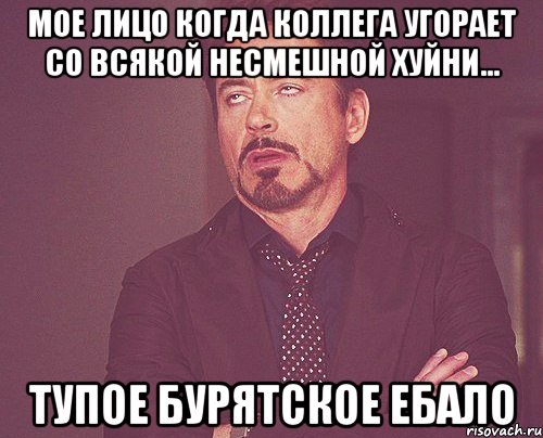 Мое лицо когда коллега угорает со всякой несмешной хуйни... Тупое бурятское ебало, Мем твое выражение лица