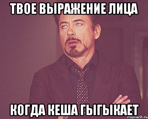 твое выражение лица когда кеша гыгыкает, Мем твое выражение лица