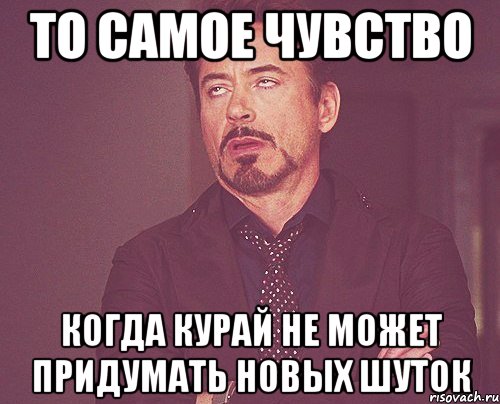 То самое чувство Когда курай не может придумать новых шуток, Мем твое выражение лица