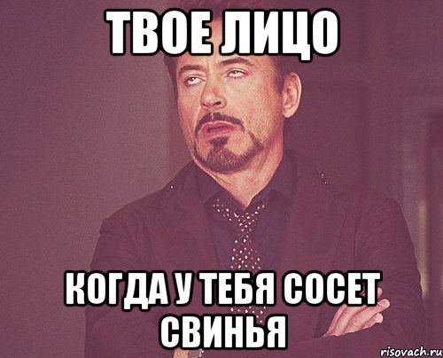 Твое лицо когда у тебя сосет свинья, Мем твое выражение лица