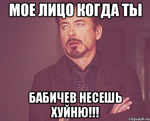 МОЕ лицо когда ты Бабичев несешь ХУЙНЮ!!!, Мем твое выражение лица