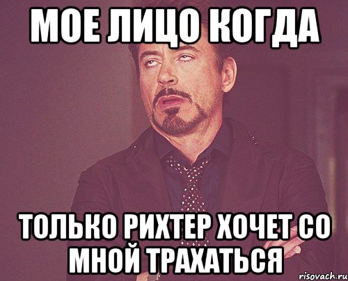 мое лицо когда только рихтер хочет со мной трахаться, Мем твое выражение лица