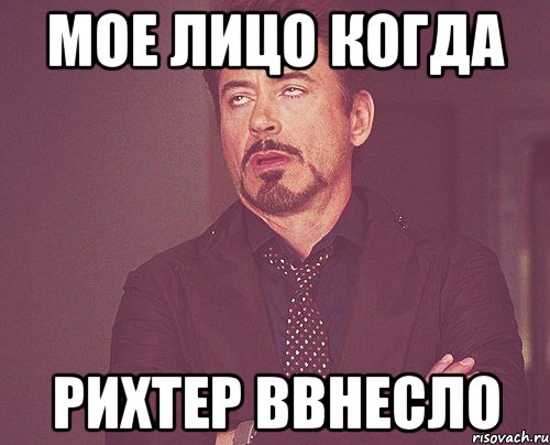 мое лицо когда рихтер ввнесло, Мем твое выражение лица