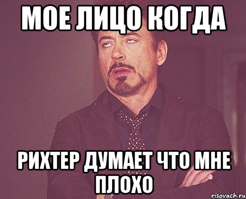 мое лицо когда рихтер думает что мне плохо, Мем твое выражение лица