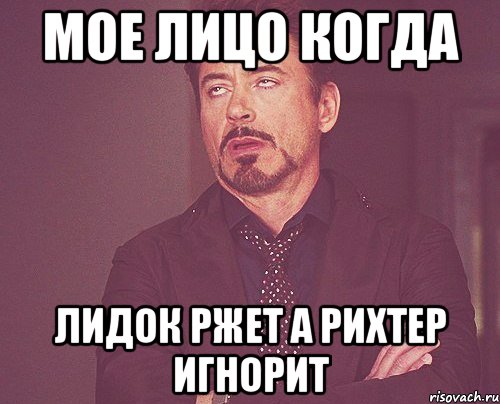 мое лицо когда лидок ржет а рихтер игнорит, Мем твое выражение лица