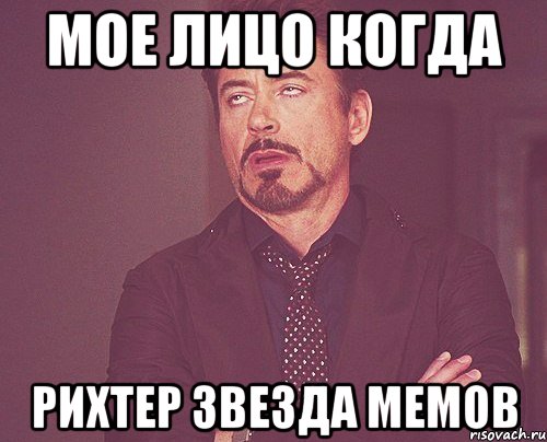 мое лицо когда рихтер звезда мемов, Мем твое выражение лица