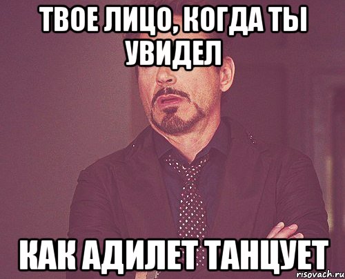 ТВОЕ ЛИЦО, КОГДА ТЫ УВИДЕЛ КАК АДИЛЕТ ТАНЦУЕТ, Мем твое выражение лица