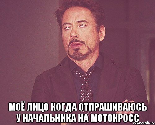  Моё лицо когда отпрашиваюсь у начальника на мотокросс, Мем твое выражение лица