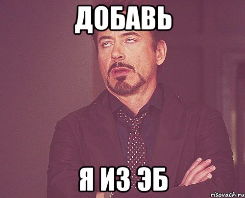 Добавь я из ЭБ, Мем твое выражение лица