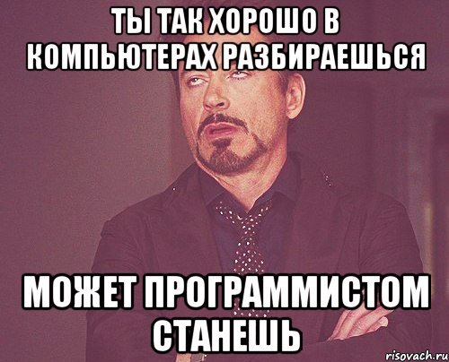 ТЫ ТАК ХОРОШО В КОМПЬЮТЕРАХ РАЗБИРАЕШЬСЯ МОЖЕТ ПРОГРАММИСТОМ СТАНЕШЬ, Мем твое выражение лица