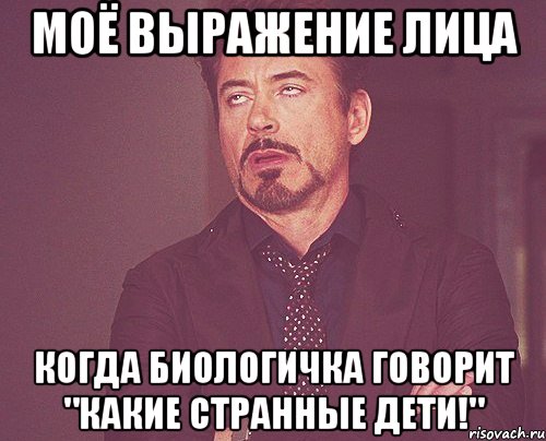 моё выражение лица когда биологичка говорит "какие странные дети!", Мем твое выражение лица