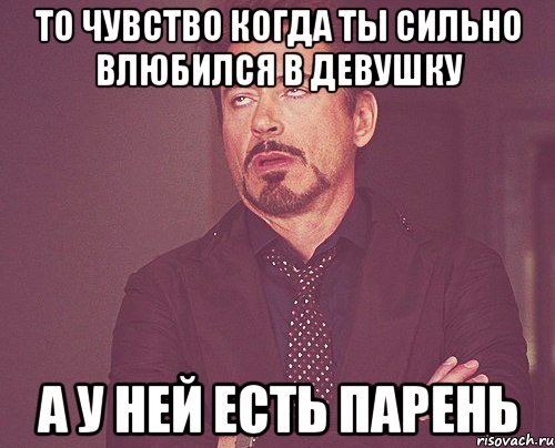 То чувство когда ты сильно влюбился в девушку А у ней есть парень, Мем твое выражение лица
