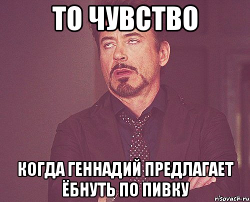 То чувство Когда Геннадий предлагает ёбнуть по пивку, Мем твое выражение лица