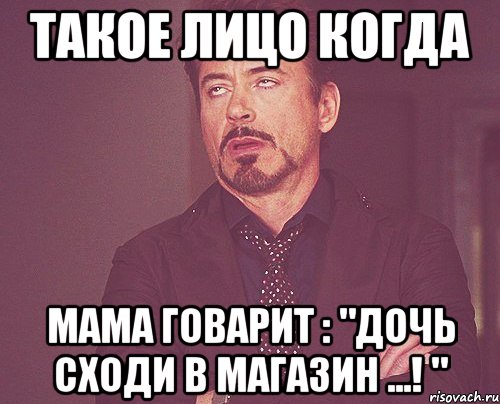 Такое лицо когда Мама говарит : "дочь сходи в магазин ...! ", Мем твое выражение лица