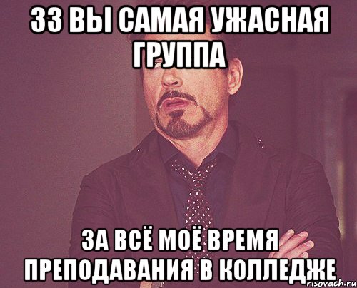 33 Вы самая ужасная группа за всё моё время преподавания в колледже, Мем твое выражение лица