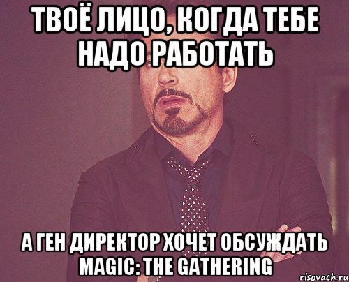 Твоё лицо, когда тебе надо работать А ген директор хочет обсуждать Magic: the Gathering, Мем твое выражение лица