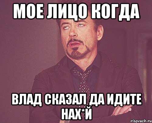 Мое лицо когда Влад сказал да идите нах*й, Мем твое выражение лица