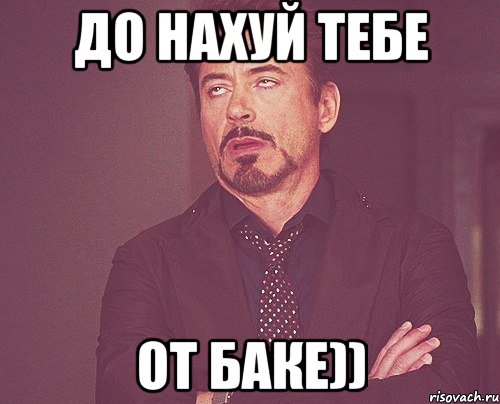 до нахуй тебе От Баке)), Мем твое выражение лица