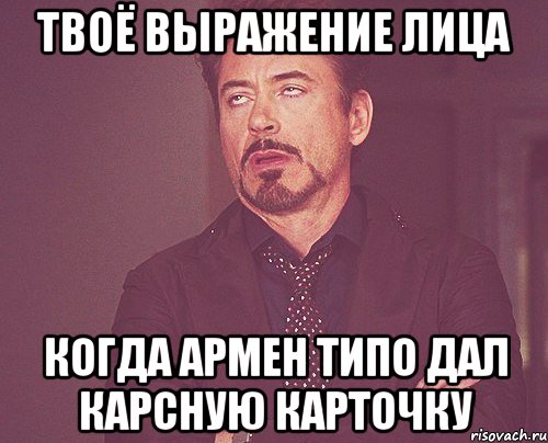 Твоё выражение лица когда Армен типо дал карсную карточку, Мем твое выражение лица