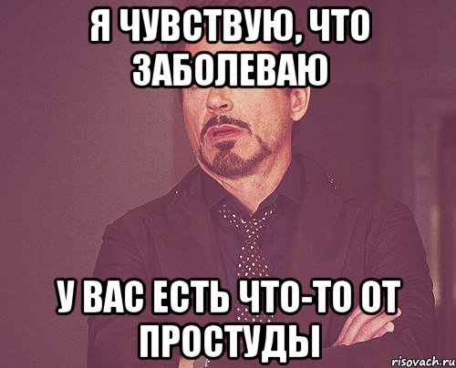 Я чувствую, что заболеваю У вас есть что-то от простуды, Мем твое выражение лица