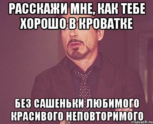 Расскажи мне, как тебе хорошо в кроватке Без Сашеньки Любимого Красивого Неповторимого, Мем твое выражение лица