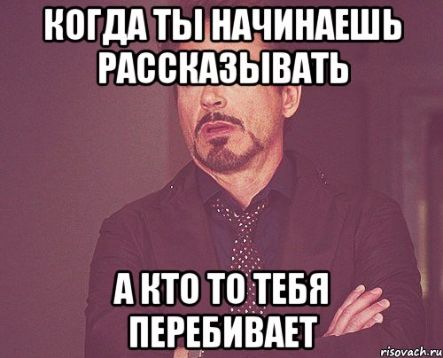 Когда ты начинаешь рассказывать А кто то тебя перебивает, Мем твое выражение лица