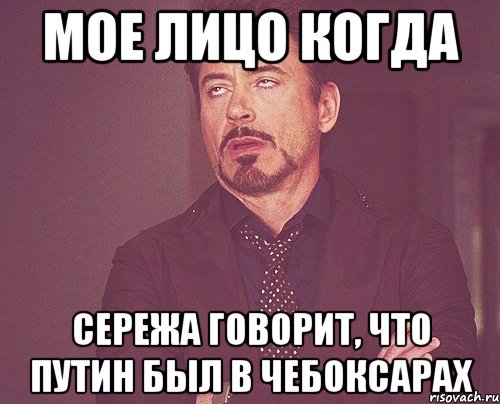 мое лицо когда сережа говорит, что путин был в чебоксарах, Мем твое выражение лица