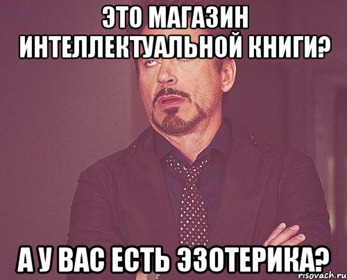 Это магазин интеллектуальной книги? А у вас есть эзотерика?, Мем твое выражение лица