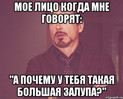 Мое лицо когда мне говорят: "А почему у тебя такая большая залупа?", Мем твое выражение лица