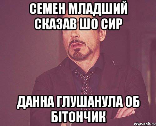 семен младший сказав шо сир данна глушанула об бітончик, Мем твое выражение лица