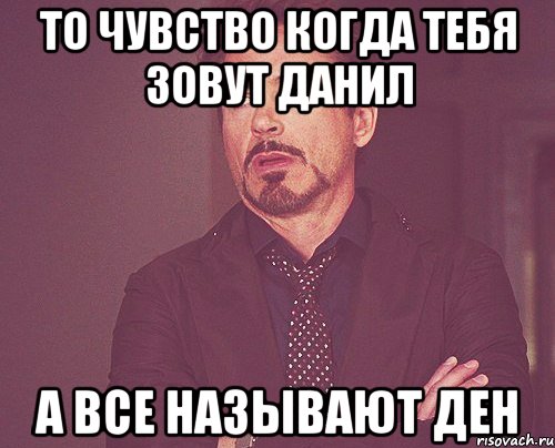 То чувство когда тебя зовут Данил А все называют Ден, Мем твое выражение лица