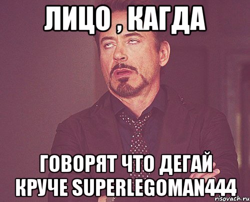 Лицо , кагда Говорят что дегай круче superlegoman444, Мем твое выражение лица