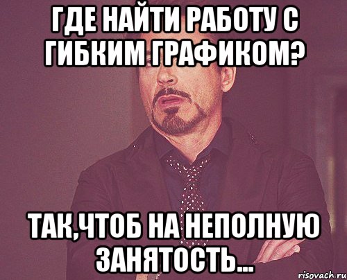 Где найти работу с гибким графиком? Так,чтоб на неполную занятость..., Мем твое выражение лица