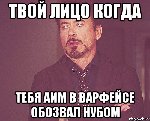 твой лицо когда тебя аим в варфейсе обозвал нубом, Мем твое выражение лица