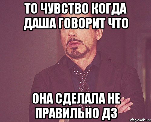 то чувство когда даша говорит что она сделала не правильно дз, Мем твое выражение лица